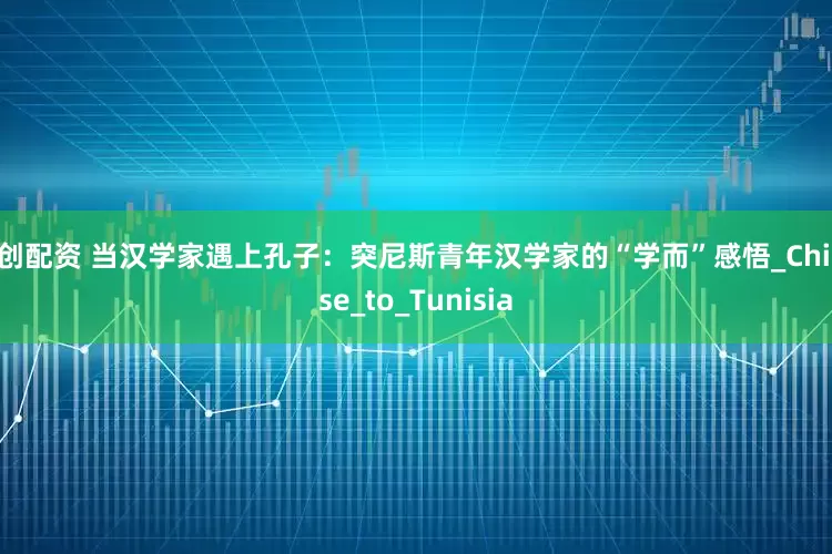 融创配资 当汉学家遇上孔子：突尼斯青年汉学家的“学而”感悟_Chinese_to_Tunisia