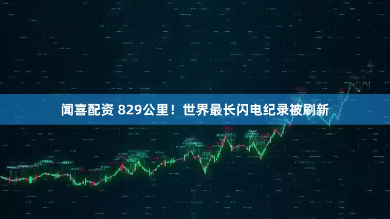 闻喜配资 829公里！世界最长闪电纪录被刷新