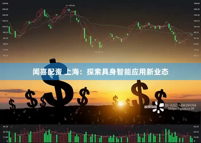 闻喜配资 上海：探索具身智能应用新业态