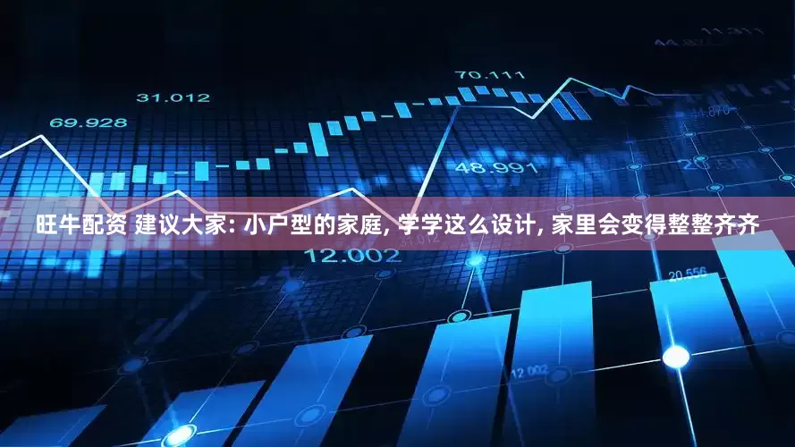 旺牛配资 建议大家: 小户型的家庭, 学学这么设计, 家里会变得整整齐齐